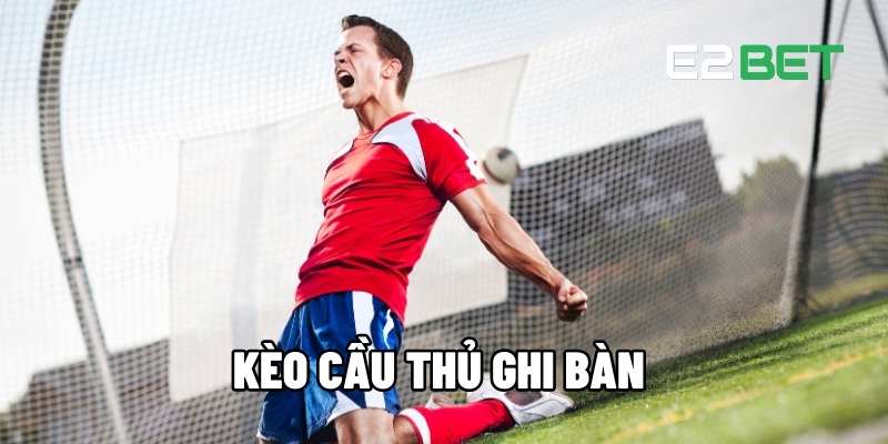 Kèo Cầu Thủ Ghi Bàn - Tỷ Lệ Hấp Dẫn Trong Mọi Trận Đấu Tại E2BET 1 Kèo cầu thủ ghi bàn