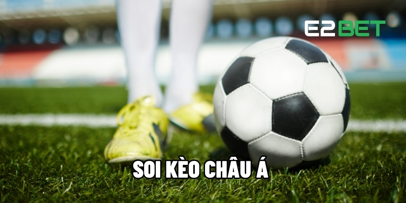 Soi Kèo Châu Á - Kinh Nghiệm Để Chốt Cược Thành Công Cùng E2BET 1 Soi kèo Châu Á
